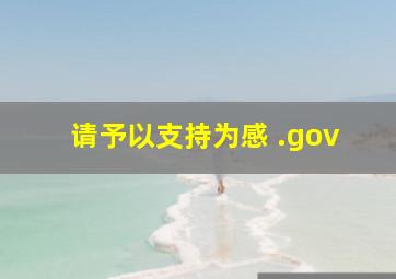 请予以支持为感 .gov